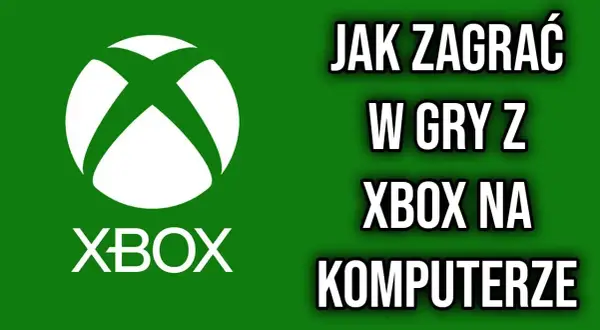 Jak grać w gry z Xbox na PC - proste metody i wymagania, które musisz znać