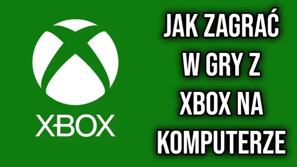 Jak grać w gry z Xbox na PC - proste metody i wymagania, które musisz znać
